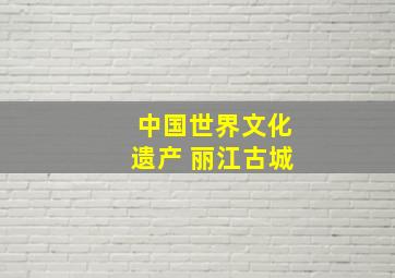 中国世界文化遗产 丽江古城